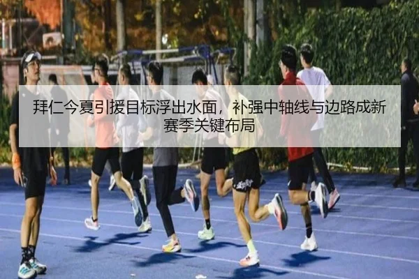 拜仁今夏引援目标浮出水面，补强中轴线与边路成新赛季关键布局