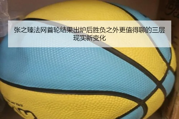 张之臻法网首轮结果出炉后胜负之外更值得聊的三层现实新变化